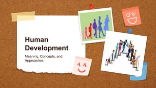Human
Development
Meaning, Concepts, and
Approaches
 