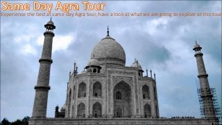 Experience the best at same day Agra tour, have a look at what we are going to explore at this tour.
 