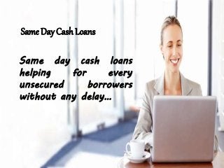 Same Day Cash Loans
Same day cash loans
helping for every
unsecured borrowers
without any delay…
 
