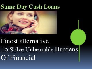 Finest alternative
To Solve Unbearable Burdens
Of Financial
Same Day Cash Loans
 