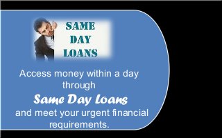 Access money within a day 
through 
Same Day Loans 
and meet your urgent financial 
requirements. 
 