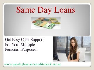Same Day Loans
Get Easy Cash Support
For Your Multiple
Personal Purposes
www.paydayloansnocreditcheck.net.au
 
