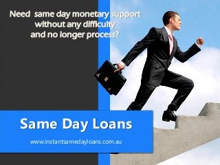 Same Day Loans
www.instantsamedayloans.com.au
Need same day monetary support
without any difficulty
and no longer process?
 