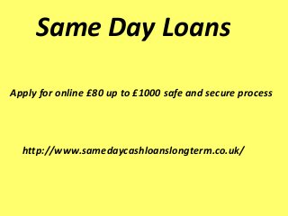 Same Day Loans
Apply for online £80 up to £1000 safe and secure process
http://www.samedaycashloanslongterm.co.uk/
 