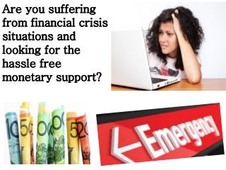 Are you suffering
from financial crisis
situations and
looking for the
hassle free
monetary support?
 