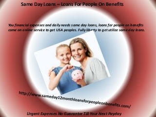 Same Day Loans – Loans For People On Benefits
You financial expenses and daily needs same day loans, loans for people on benefits
come on online service to get USA peoples. Fully liberty to get utilize same day loans.
Urgent Expenses No Guarantor Till Your Next Payday
 