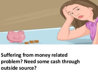 Suffering from money related
problem? Need some cash through
outside source?
 
