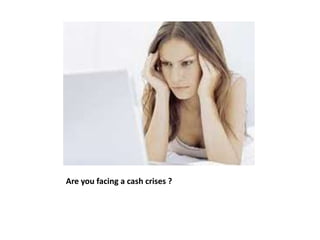 Are you facing a cash crises ? 