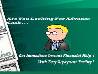 Are You Looking For Advance
Cash . . .
Get Immediate Instant Financial Help !
With Easy Repayment Facility !
 