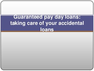 Guaranteed pay day loans:
taking care of your accidental
            loans
 