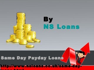 Same Day Payday Loans
http://www.nsloans.co.uk/same-day-
By
NS Loans
 