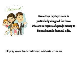 Same Day Payday Loans is
particularly designed for those
who are in require of speedy money to
Fix mid month financial odds.
http://www.badcreditloansvictoria.com.au
 