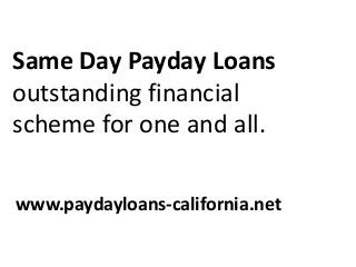 Same Day Payday Loans
outstanding financial
scheme for one and all.
www.paydayloans-california.net
 