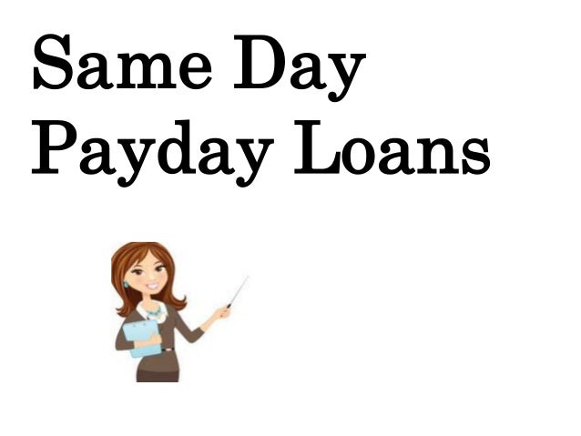 Same Day Payday Loans- Cater Your Money Need Exact On Time