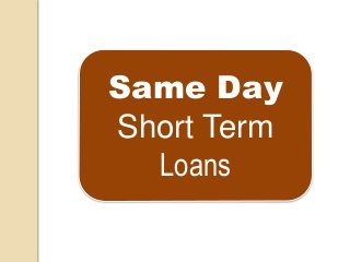 Same Day
Short Term
Loans
 