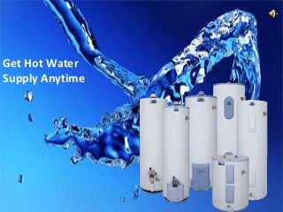 Get Hot Water
Supply Anytime
 