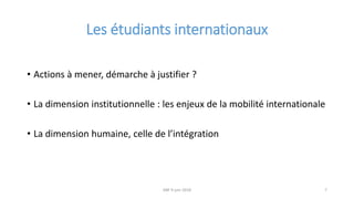 Les étudiants internationaux
• Actions à mener, démarche à justifier ?
• La dimension institutionnelle : les enjeux de la ...