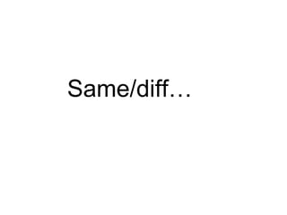 Same/diff…
 