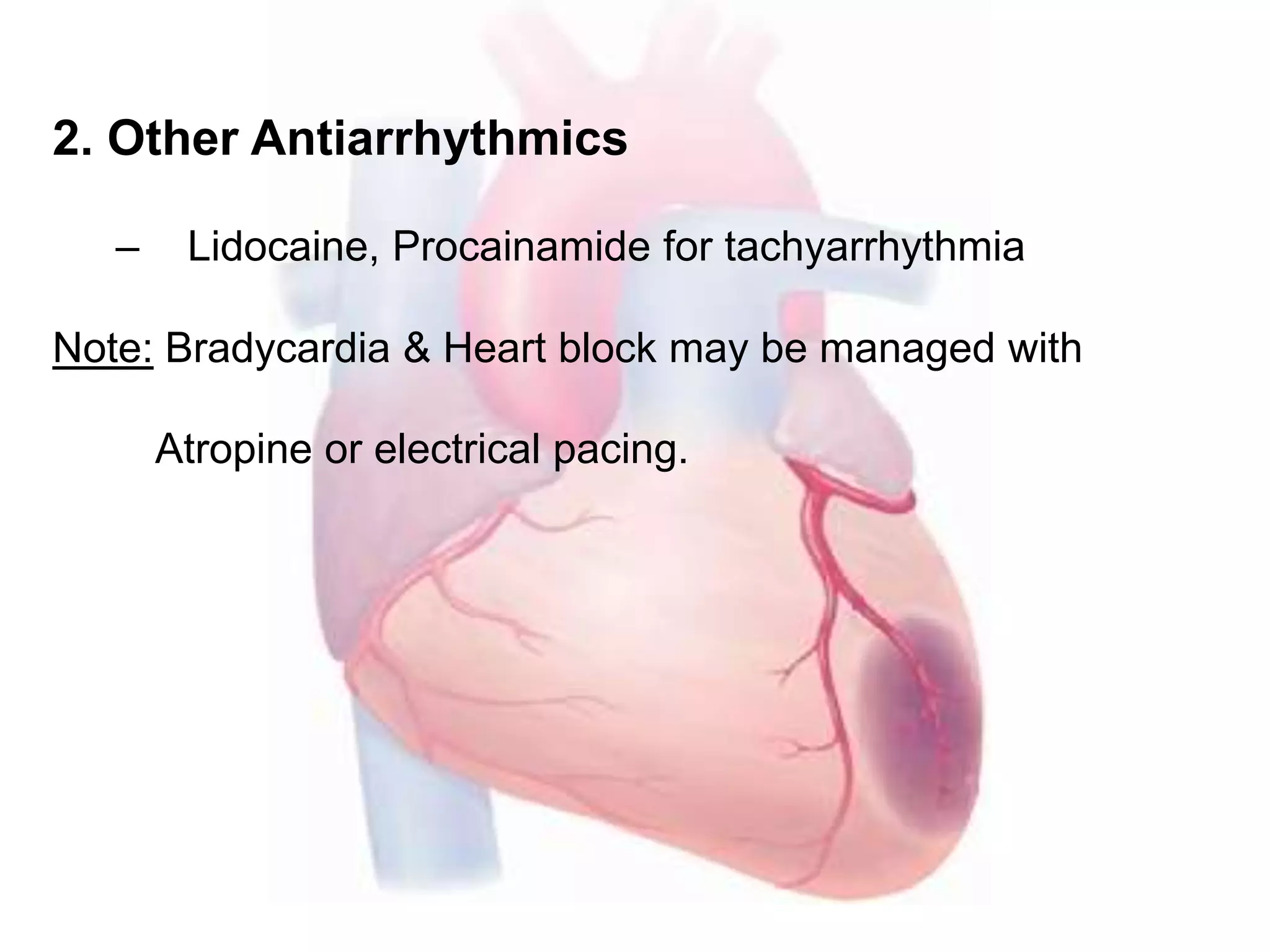 2. Other Antiarrhythmics
– Lidocaine, Procainamide for tachyarrhythmia
Note: Bradycardia & Heart block may be managed with
Atropine or electrical pacing.
 