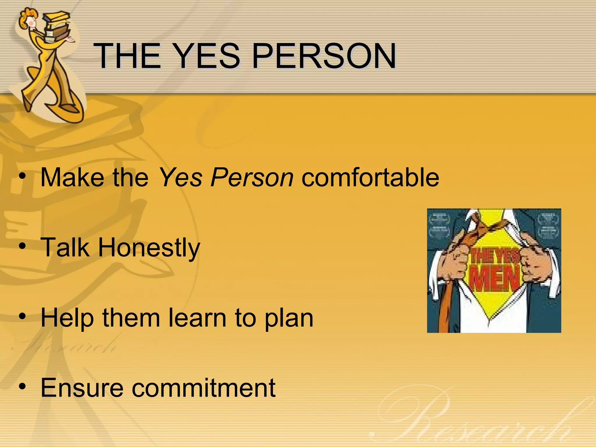 THE YES PERSON Make the  Yes Person  comfortable Talk Honestly Help them learn to plan Ensure commitment  