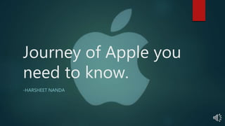 Journey of Apple you
need to know.
-HARSHEET NANDA
 