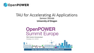 Sameer	Shende	
University	of	Oregon	
Join	the	Conversation	#OpenPOWERSummit	
TAU for Accelerating AI Applications
 