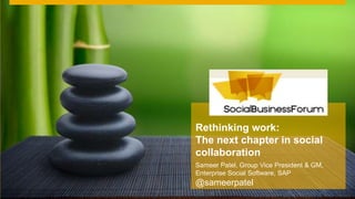 `
Sameer Patel, Group Vice President & GM,
Enterprise Social Software, SAP
@sameerpatel
Rethinking work:
The next chapter in social
collaboration
 