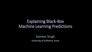 Explaining Black-Box
Machine Learning Predictions
Sameer Singh
University of California, Irvine
 