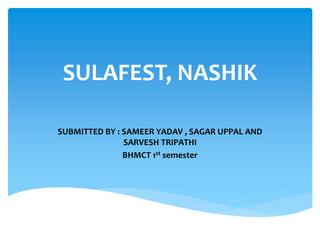 SULAFEST, NASHIK
SUBMITTED BY : SAMEER YADAV , SAGAR UPPAL AND
SARVESH TRIPATHI
BHMCT 1st semester
 
