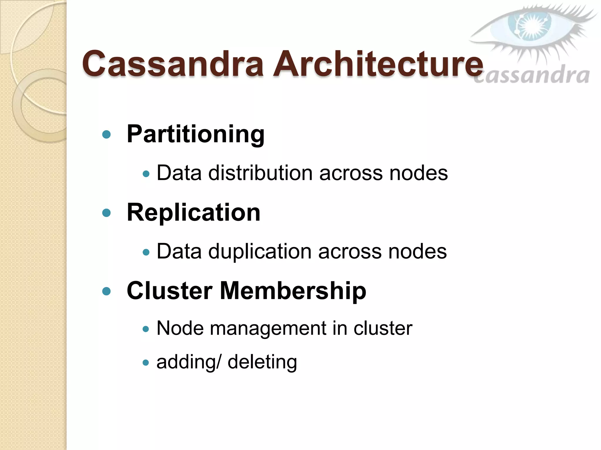 Cassandra Architecture
 Partitioning
 Data distribution across nodes
 Replication
 Data duplication across nodes
 Cluster Membership
 Node management in cluster
 adding/ deleting
 