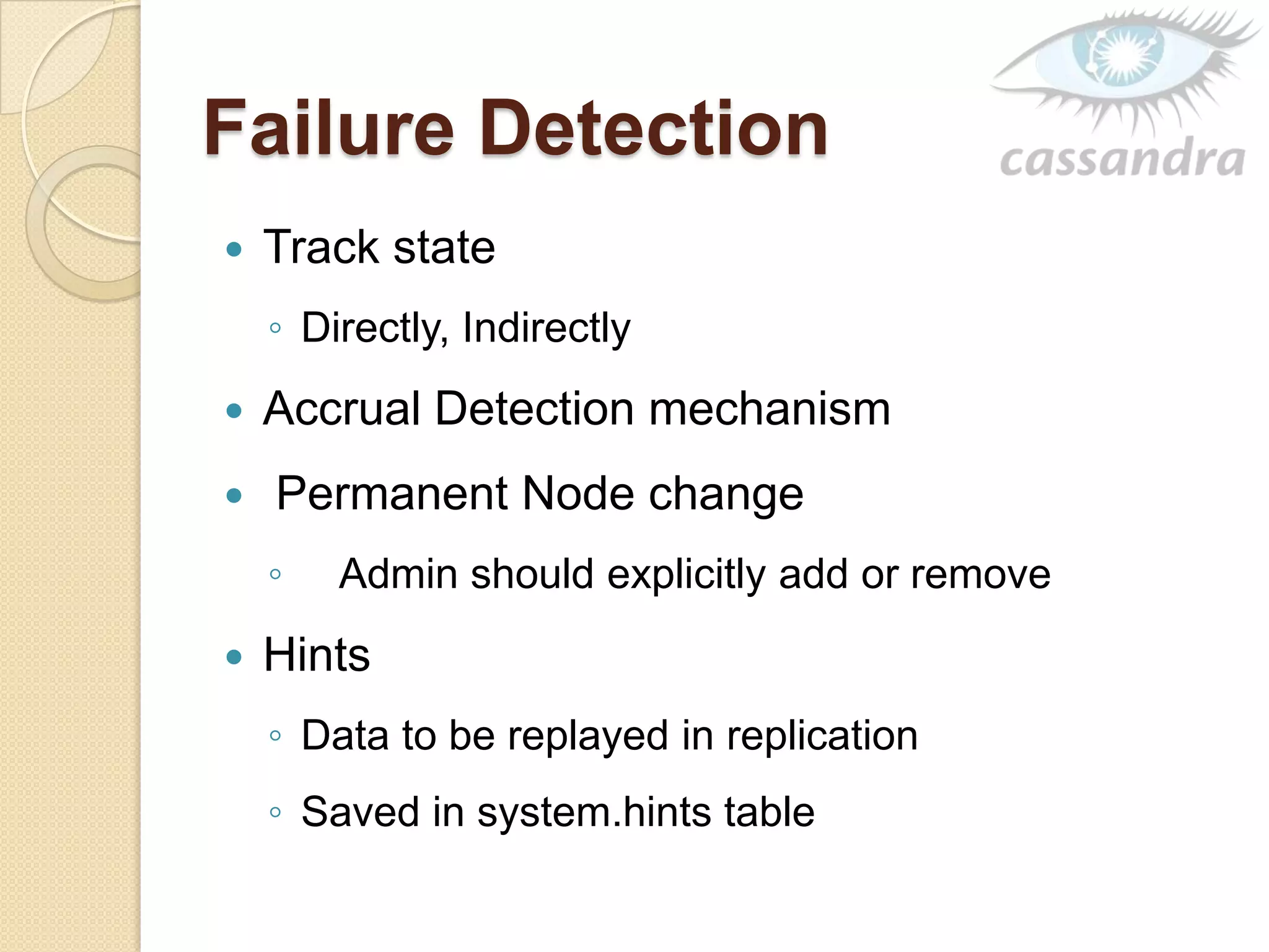 Failure Detection
 Track state
◦ Directly, Indirectly
 Accrual Detection mechanism
 Permanent Node change
◦ Admin should explicitly add or remove
 Hints
◦ Data to be replayed in replication
◦ Saved in system.hints table
 