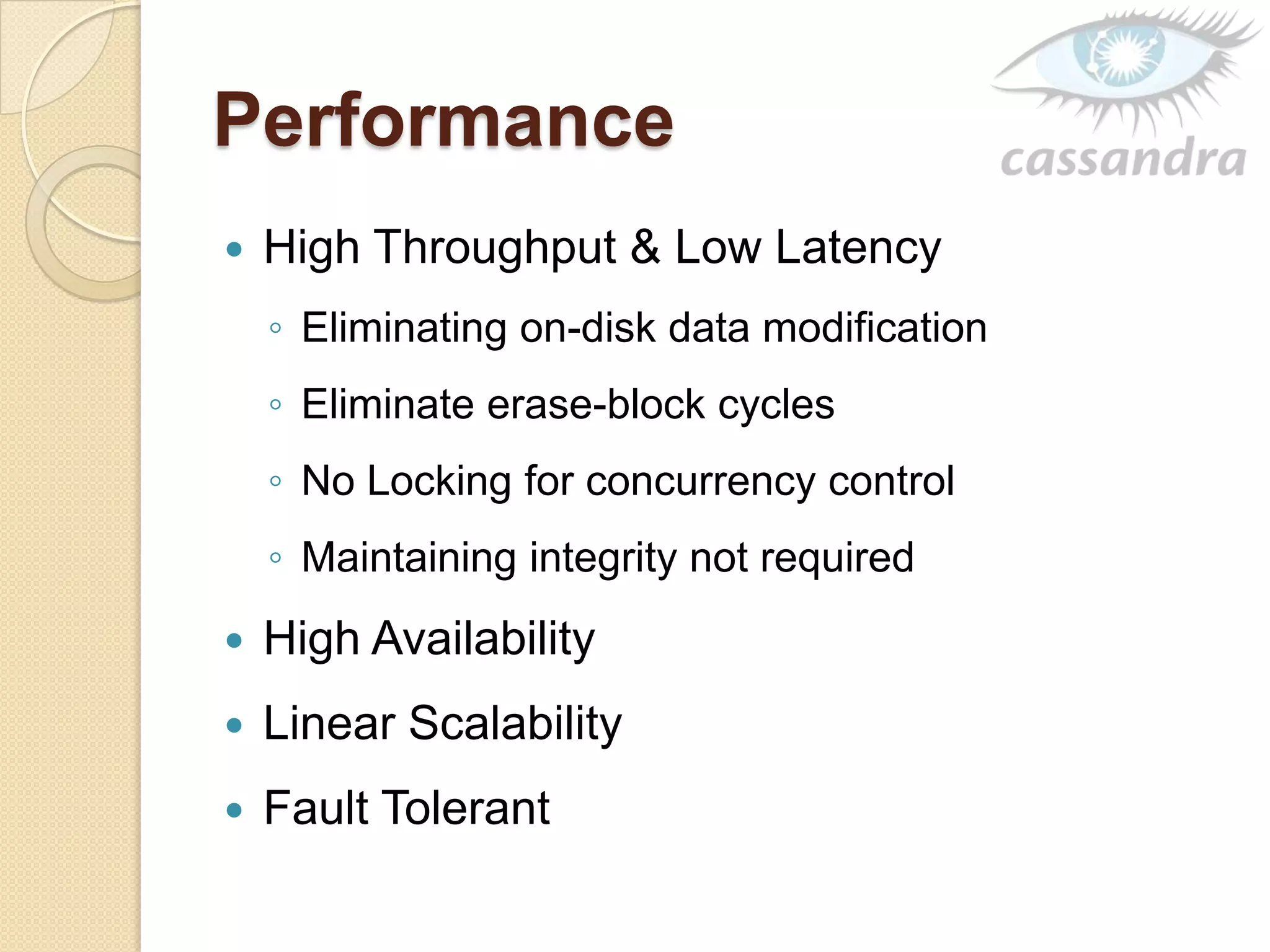 Performance
 High Throughput & Low Latency
◦ Eliminating on-disk data modification
◦ Eliminate erase-block cycles
◦ No Locking for concurrency control
◦ Maintaining integrity not required
 High Availability
 Linear Scalability
 Fault Tolerant
 