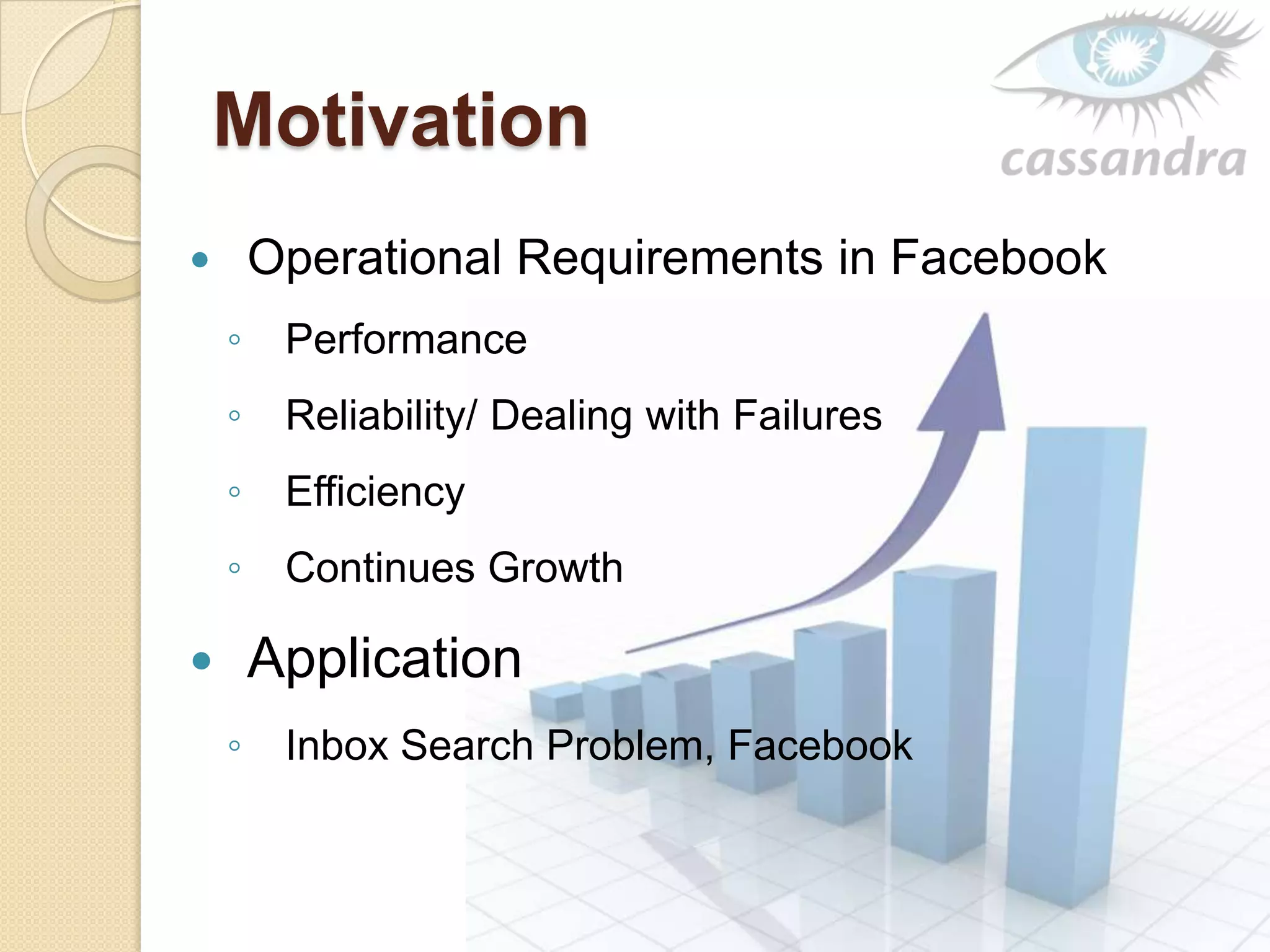 Motivation
 Operational Requirements in Facebook
◦ Performance
◦ Reliability/ Dealing with Failures
◦ Efficiency
◦ Continues Growth
 Application
◦ Inbox Search Problem, Facebook
 