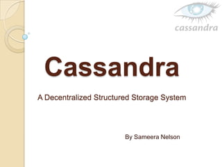 Cassandra
A Decentralized Structured Storage System
By Sameera Nelson
 