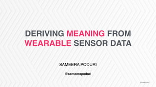 DERIVING MEANING FROM
WEARABLE SENSOR DATA
SAMEERA PODURI
@sameerapoduri
 