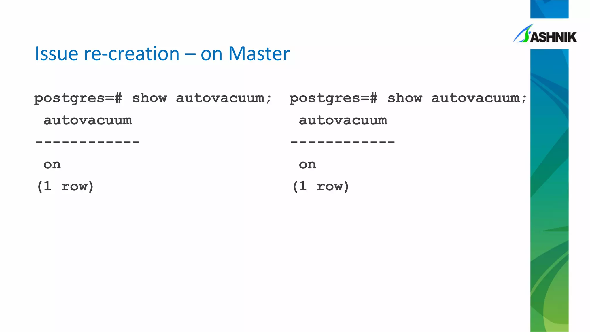 postgres=# show autovacuum;
autovacuum
------------
on
(1 row)
postgres=# show autovacuum;
autovacuum
------------
on
(1 row)
Issue re-creation – on Master
 