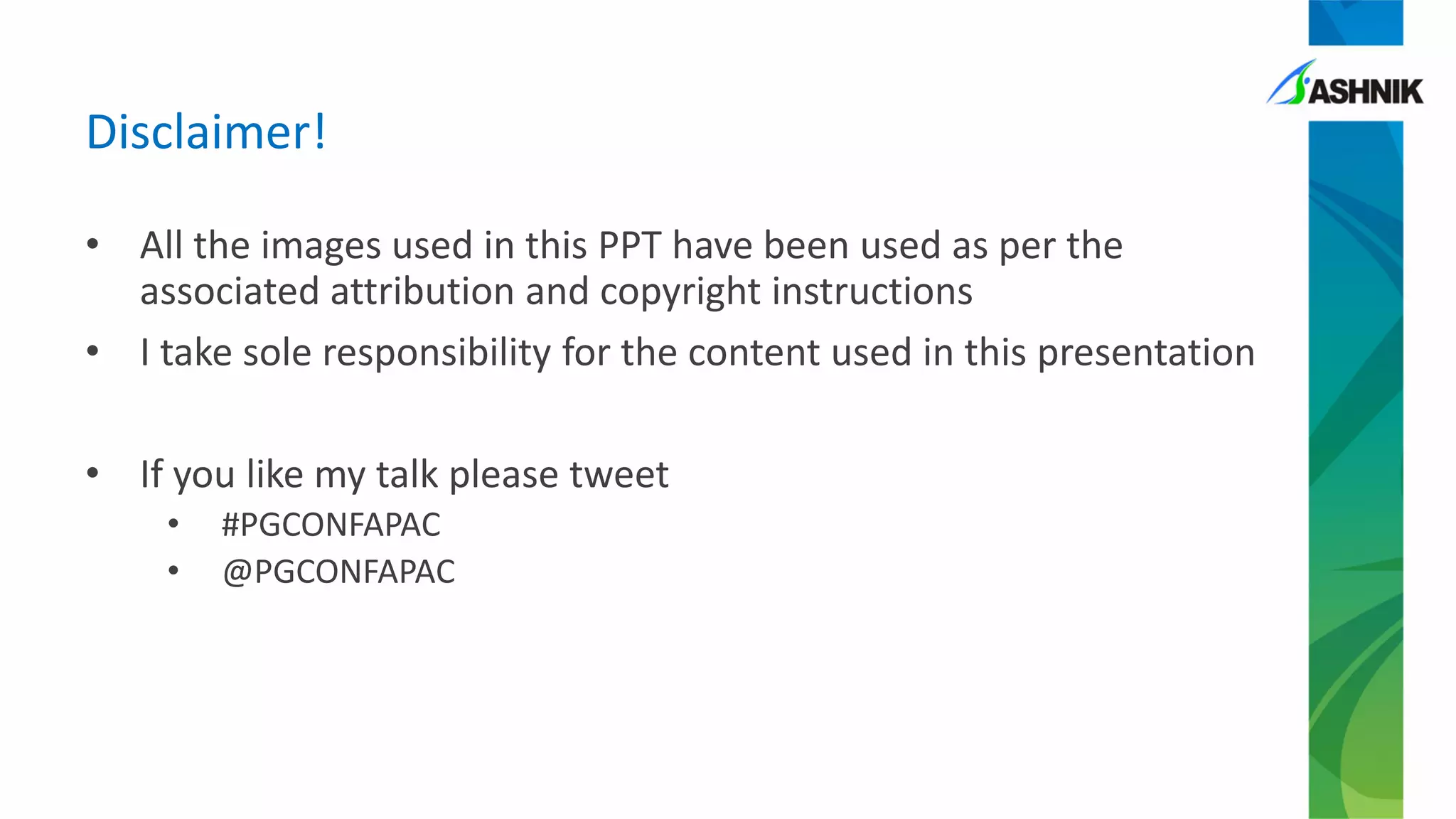 Disclaimer!
• All the images used in this PPT have been used as per the
associated attribution and copyright instructions
• I take sole responsibility for the content used in this presentation
• If you like my talk please tweet
• #PGCONFAPAC
• @PGCONFAPAC
 