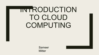 INTRODUCTION
TO CLOUD
COMPUTING
Sameer
Mitter
 