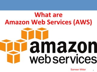 1
What are
Amazon Web Services (AWS)
Sameer Mitter
 