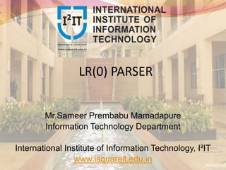 LR(0) PARSER
Mr.Sameer Prembabu Mamadapure
Information Technology Department
International Institute of Information Technology, I²IT
www.isquareit.edu.in
 