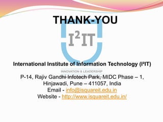 International Institute of Information Technology (I²IT)
P-14, Rajiv Gandhi Infotech Park, MIDC Phase – 1,
Hinjawadi, Pune – 411057, India
Email - info@isquareit.edu.in
Website - http://www.isquareit.edu.in/
THANK-YOU
 