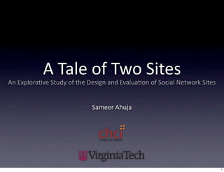 A Tale of Two Sites
An Explora7ve Study of the Design and Evalua7on of Social Network Sites 


                            Sameer Ahuja




                                                                           1
 