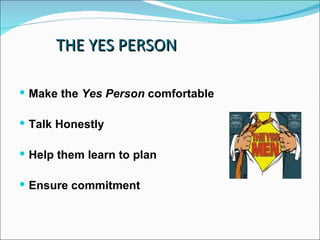 THE YES PERSON <ul><li>Make the  Yes Person  comfortable </li></ul><ul><li>Talk Honestly </li></ul><ul><li>Help them learn...