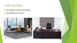 TYPES OF DESK
? According to size and shape
? According to its use
 