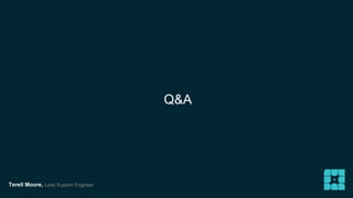 Terell Moore, Lead Support Engineer 
Q&A 

