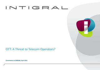 OTT: A Threat to Telecom Operators? Presentation to SAMENA, April 2010 