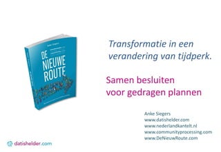 Samen besluiten
voor gedragen plannen
Anke Siegers
www.datishelder.com
www.nederlandkantelt.nl
www.communityprocessing.com
www.DeNieuwRoute.com
Transformatie in een
verandering van tijdperk.
 