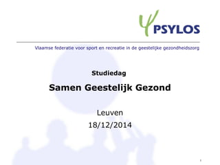 Vlaamse federatie voor sport en recreatie in de geestelijke gezondheidszorg
1
Studiedag
Samen Geestelijk Gezond
Leuven
18/12/2014
 