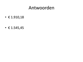 Antwoorden
• € 1.910,18
• € 1.545,45
 