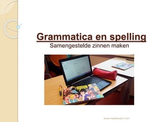 Grammatica en spelling 
Samengestelde zinnen maken 
www.maaikezijm.com 
 